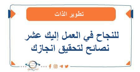 للنجاح في العمل إليك عشر نصائح لتحقيق انجازك