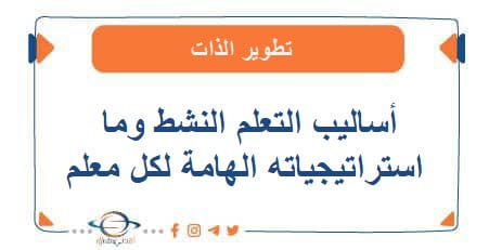 أساليب التعلّم النشط وما استراتيجياته الهامة لكل معلم