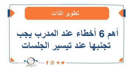أهم 6 أخطاء عند المدرب يجب تجنبها عند تيسير الجلسات