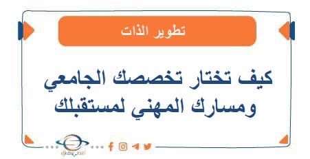 كيف تختار تخصصك الجامعي ومسارك المهني لمستقبلك
