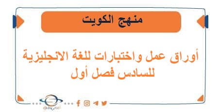 أوراق عمل واختبارات للغة الانجليزية للسادس فصل أول في الكويت