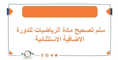 سلم تصحيح مادة الرياضيات للدورة الاضافية الاستثنائية