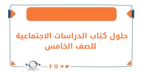 حلول كتاب الدراسات الاجتماعية للصف الخامس الابتدائي وفق منهج دولة الكويت