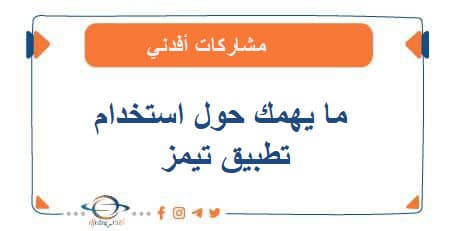 ما يهمك حول استخدام تطبيق تيمز