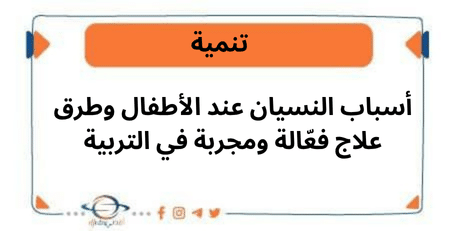 أسباب النسيان عند الأطفال وطرق علاج فعّالة ومجربة في التربية