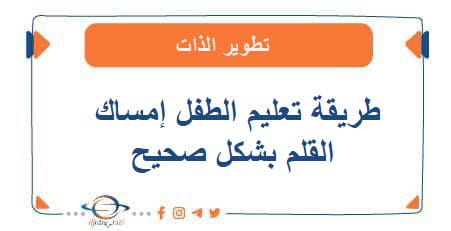 كيفية وطريقة تعليم الطفل إمساك القلم بشكل صحيح