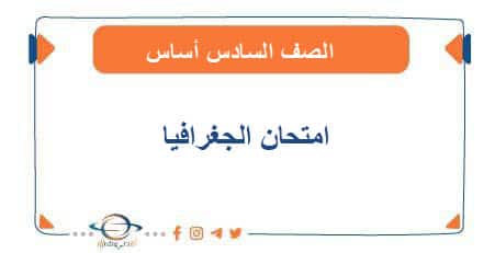 امتحان الجغرافيا للصف السادس أساس