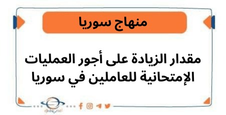 مقدار الزيادة على أجور العمليات الإمتحانية للعاملين في سوريا