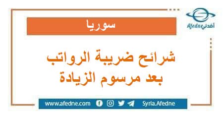 شرائح ضريبة الرواتب والأجور بعد صدور مرسوم الزيادة في سوريا